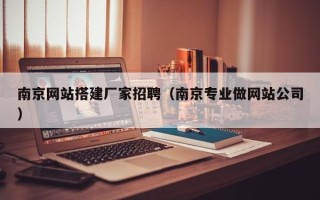 中卫南京网站搭建厂家招聘（南京专业做网站公司）