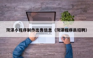 中卫菏泽小程序制作出售信息（菏泽程序员招聘）