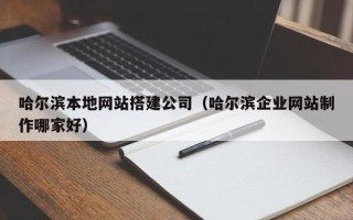 中卫哈尔滨本地网站搭建公司（哈尔滨企业网站制作哪家好）