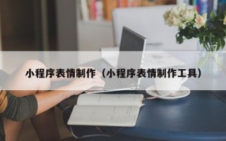 中卫小程序表情制作（小程序表情制作工具）