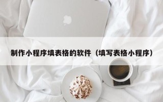 中卫制作小程序填表格的软件（填写表格小程序）