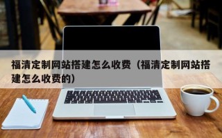 中卫福清定制网站搭建怎么收费（福清定制网站搭建怎么收费的）