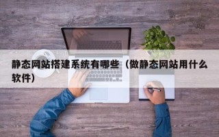 中卫静态网站搭建系统有哪些（做静态网站用什么软件）