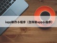 中卫iapp制作小程序（怎样做app小程序）