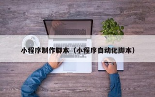 中卫小程序制作脚本（小程序自动化脚本）