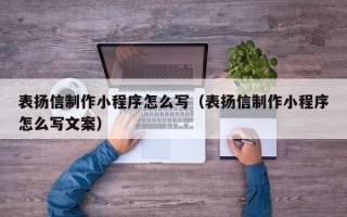 中卫表扬信制作小程序怎么写（表扬信制作小程序怎么写文案）