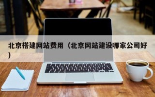中卫北京搭建网站费用（北京网站建设哪家公司好）