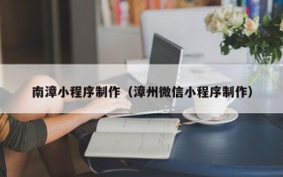 中卫南漳小程序制作（漳州微信小程序制作）