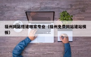 中卫福州网站搭建哪家专业（福州免费网站建站模板）