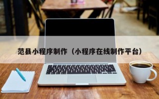 中卫范县小程序制作（小程序在线制作平台）
