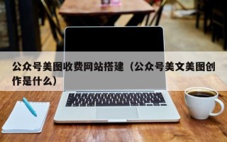 中卫公众号美图收费网站搭建（公众号美文美图创作是什么）