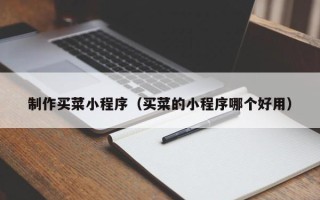 中卫制作买菜小程序（买菜的小程序哪个好用）