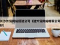 中卫长沙外贸网站搭建公司（建外贸网站哪家公司好）
