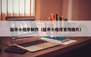 中卫超市小程序制作（超市小程序宣传图片）