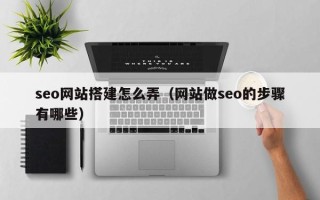 中卫seo网站搭建怎么弄（网站做seo的步骤有哪些）